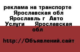 реклама на транспорте  - Ярославская обл., Ярославль г. Авто » Услуги   . Ярославская обл.